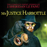 J. Sheridan Le Fanu. Mr Justice Harbottle - The Complete Ghost Stories of J. Sheridan Le Fanu, Vol. 1 of 30 (Unabridged)