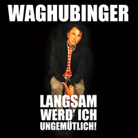 Stefan Waghubinger. Stefan Waghubinger, Langsam werd' ich ungem?tlich!