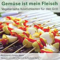 Torsten Mertz. Gem?se ist mein Fleisch - Vegetarische K?stlichkeiten f?r den Grill