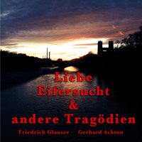 Alogino. Gerhard Acktun & Friedrich Glauser, Liebe, Eifersucht und andere Trag?dien