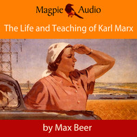 Max Beer. The Life and Teaching of Karl Marx (Unabridged)