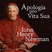 John Henry Newman. Apologia Pro Vita Sua - A Defence of One's Life (Unabridged)