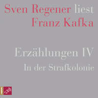 Franz Kafka. Erz?hlungen IV - In der Strafkolonie - Sven Regener liest Franz Kafka (Ungek?rzt)