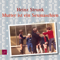 Heinz Strunk. Mutter ist ein Sexmaschien