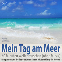 Franziska Diesmann. Mein Tag am Meer: 60 Minuten Wellenrauschen (ohne Musik) - Entspannen und die Seele baumeln lassen mit dem Klang des Meeres