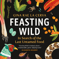 Gina Rae La Cerva. Feasting Wild - In Search of the Last Untamed Food (Unabridged)