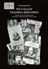 По следам Уильяма Шекспира. Четыре пьесы для современного музыкально-драматического театра и кино