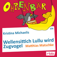 Kristina Michaelis. Ohrenb?r - eine OHRENB?R Geschichte, Folge 106: Wellensittich Lullu wird Zugvogel (H?rbuch mit Musik)