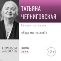 Т. В. Черниговская. Лекция «Куда мы попали?»