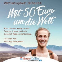 Christopher Schacht. Mit 50 Euro um die Welt - Wie ich mit wenig in der Tasche loszog und als reicher Mensch zur?ckkam (Ungek?rzt)