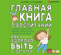 Лариса Суркова. Главная книга о воспитании. Как здорово быть с детьми