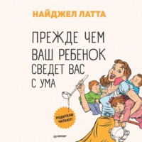 Найджел Латта. Прежде чем ваш ребенок сведет вас с ума