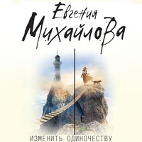 Евгения Михайлова. Изменить одиночеству (сборник)
