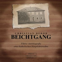 Christian Bedor. Beichtgang - Fiktive Autobiografie eines katholischen Hauptlehrersohns (ungek?rzt)