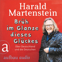 Harald Martenstein. Br?h im Glanze dieses Gl?ckes - ?ber Deutschland und die Deutschen (Ungek?rzt)