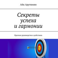 Айк Арутюнян. Секреты успеха и гармонии. Краткое руководство к действию
