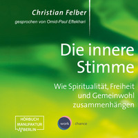 Christian Felber. Die innere Stimme - Wie Spiritualit?t, Freiheit und Gemeinwohl zusammenh?ngen (Ungek?rzt)