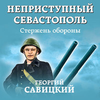 Георгий Савицкий. Неприступный Севастополь. Стержень обороны