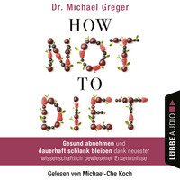 Michael  Greger. How Not to Diet - Gesund abnehmen und dauerhaft schlank bleiben dank neuester wissenschaftlich bewiesener Erkenntnisse (Gek?rzt)