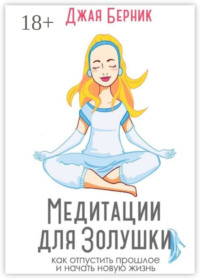 Медитации для Золушки. Как отпустить прошлое и начать новую жизнь?