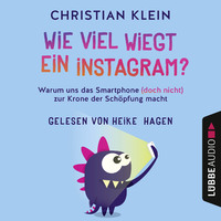 Christian Klein. Wie viel wiegt ein Instagram? - Warum uns das Smartphone (doch nicht) zur Krone der Sch?pfung macht (Gek?rzt)