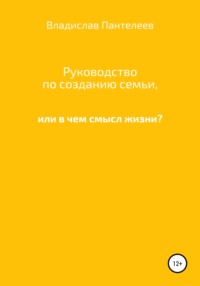 Руководство по созданию семьи, или В чем смысл жизни?