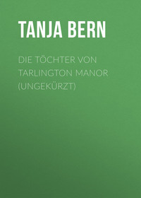 Tanja Bern. Die T?chter von Tarlington Manor (Ungek?rzt)