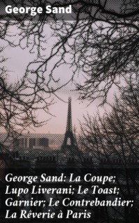 George Sand: La Coupe; Lupo Liverani; Le Toast; Garnier; Le Contrebandier; La Rêverie à Paris