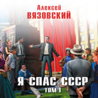 Алексей Вязовский. Я спас СССР. Том I