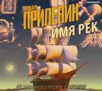 Захар Прилепин. Имя рек. 40 причин поспорить о главном