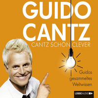 Guido Cantz. Cantz sch?n clever  - Guidos gesammeltes Weltwissen