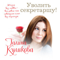 Галина Куликова. Уволить секретаршу!