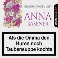 Anna Basener. Als die Omma den Huren noch Taubensuppe kochte (Gek?rzt)