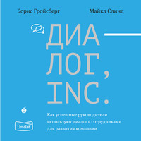 Диалог, Inc. Как успешные руководители используют диалог с сотрудниками для развития компании