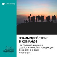 Smart Reading. Ключевые идеи книги: Взаимодействие в команде. Как организации учатся, создают инновации и конкурируют в экономике знаний. Эми Эдмондсон
