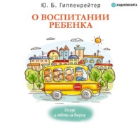 Ю. Б. Гиппенрейтер. О воспитании ребенка: беседы и ответы на вопросы