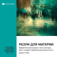 Smart Reading. Ключевые идеи книги: Разум для материи. Удивительная наука о том, как ваш мозг создает физическую реальность. Доусон Черч