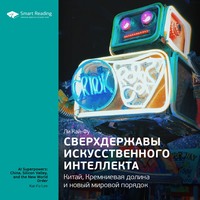 Smart Reading. Ключевые идеи книги: Сверхдержавы искусственного интеллекта: Китай, Кремниевая долина и новый мировой порядок. Ли Кай-Фу
