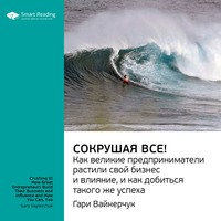 . Ключевые идеи книги: Сокрушая все! Как великие предприниматели растили свой бизнес и влияние, и как добиться такого же успеха. Гари Вайнерчук