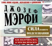 Джозеф Мэрфи. Сила вашего подсознания. Как получить все, о чем вы просите