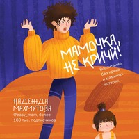 Надежда Махмутова. Мамочка, не кричи! Воспитание без крика и маминых истерик