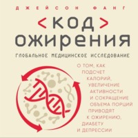 Джейсон Фанг. Код ожирения. Глобальное медицинское исследование о том, как подсчет калорий, увеличение активности и сокращение объема порций приводят к ожирению, диабету и депрессии