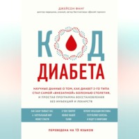Джейсон Фанг. Код диабета. Научные данные о том, как диабет 2-го типа стал самой «внезапной» болезнью столетия, и простая программа восстановления без инъекций и лекарств