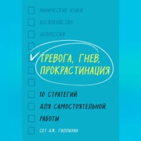Сет Дж. Гиллихан. Тревога, гнев, прокрастинация. 10 стратегий для самостоятельной работы