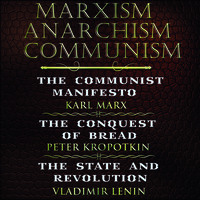 . Marxism. Anarchism. Communism: The Communist Manifesto, The Conquest of Bread, State and Revolution