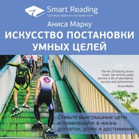 . Ключевые идеи книги: Искусство постановки умных целей. Ставьте выигрышные цели и привлекайте в жизнь достаток, успех и достижения. Аниса Марку