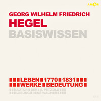 . Georg Friedrich Wilhelm Hegel (1770-1831) - Leben, Werk, Bedeutung - Basiswissen (Ungek?rzt)