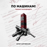 Юрий Корчевский. По машинам! Танкист из будущего