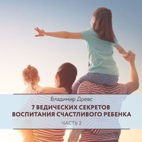 Владимир Древс. 7 ведических секретов воспитания счастливого ребенка. Часть 2