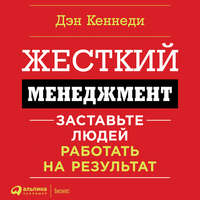 Дэн Кеннеди. Жесткий менеджмент. Заставьте работать людей на результат